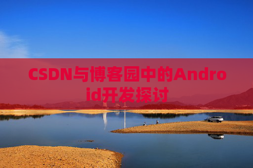 CSDN与博客园中的Android开发探讨