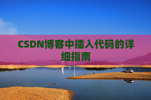 CSDN博客中插入代码的详细指南 CSDN博客中插入代码的详细指南